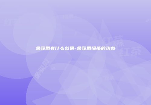 金骏眉有什么效果-金骏眉绿茶的功效