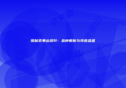 探秘武夷山茶叶：品种解析与特色品鉴