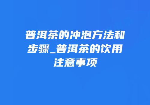 普洱茶的冲泡方法和步骤_普洱茶的饮用注意事项