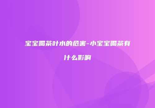 宝宝喝茶叶水的危害-小宝宝喝茶有什么影响