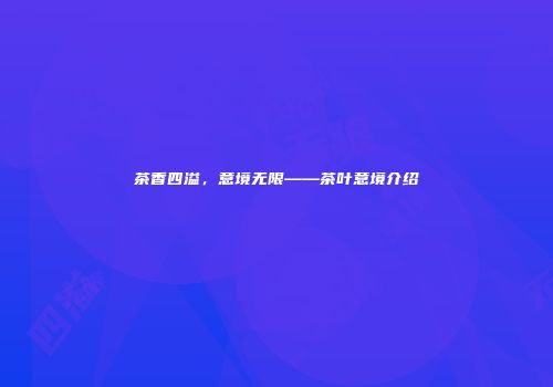 茶香四溢，意境无限——茶叶意境介绍