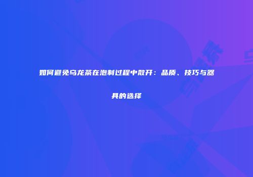 如何避免乌龙茶在泡制过程中散开：品质、技巧与器具的选择