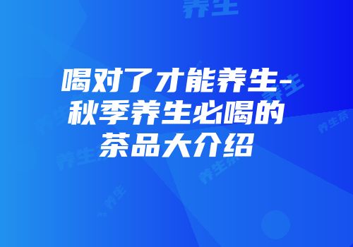 喝对了才能养生-秋季养生必喝的茶品大介绍