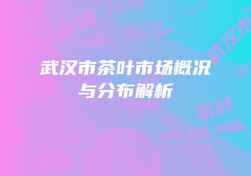 武汉市茶叶市场概况与分布解析