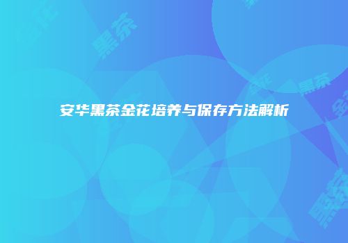安华黑茶金花培养与保存方法解析