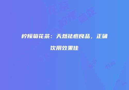 柠檬菊花茶：天然祛痘良品，正确饮用效果佳