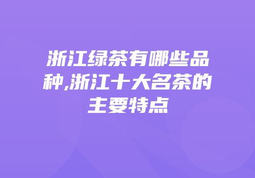 浙江绿茶有哪些品种,浙江十大名茶的主要特点