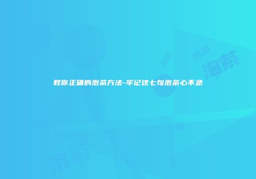 教你正确的泡茶方法-牢记这七句泡茶心不急