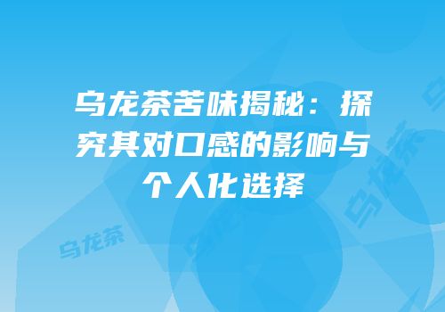 乌龙茶苦味揭秘：探究其对口感的影响与个人化选择