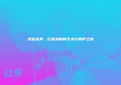 汝窑茶具：红茶泡制的艺术与养护之道