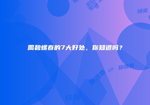喝碧螺春的7大好处，你知道吗？