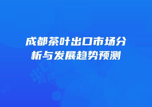 成都茶叶出口市场分析与发展趋势预测