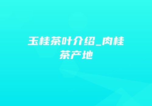 玉桂茶叶介绍_肉桂茶产地