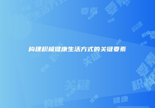 构建积极健康生活方式的关键要素