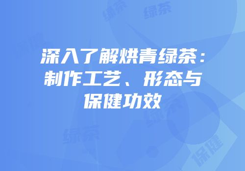深入了解烘青绿茶：制作工艺、形态与保健功效
