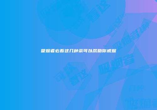 吸烟者必看这几种茶可以帮助你戒烟