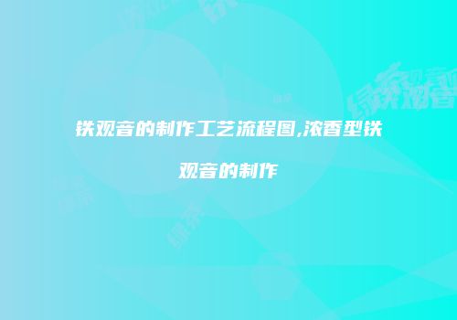 铁观音的制作工艺流程图,浓香型铁观音的制作