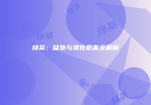绿茶：益处与潜在危害全解析