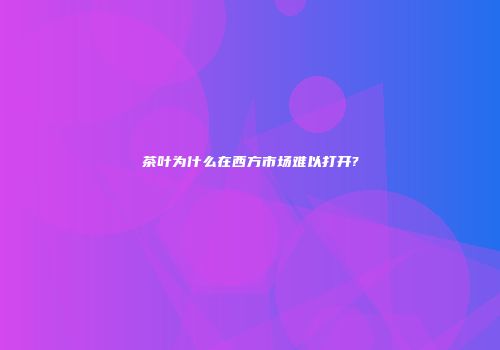 茶叶为什么在西方市场难以打开?