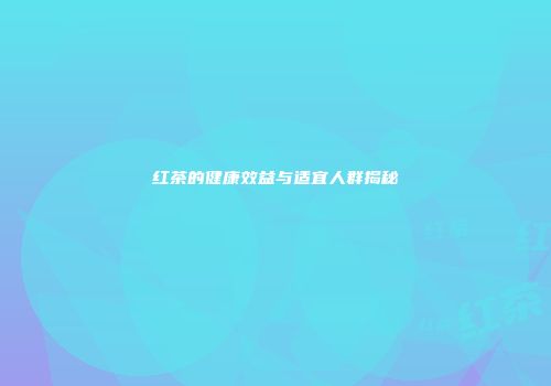 红茶的健康效益与适宜人群揭秘