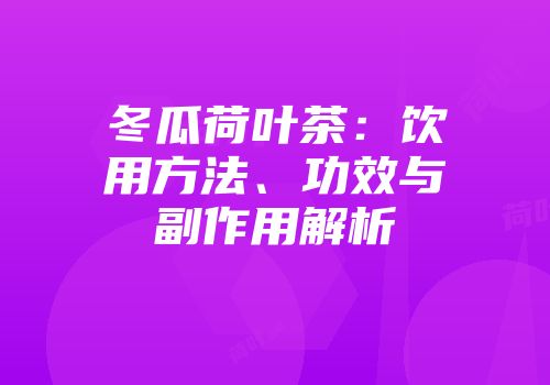 冬瓜荷叶茶：饮用方法、功效与副作用解析
