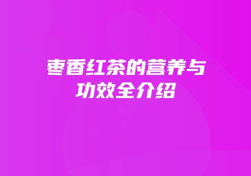 枣香红茶的营养与功效全介绍