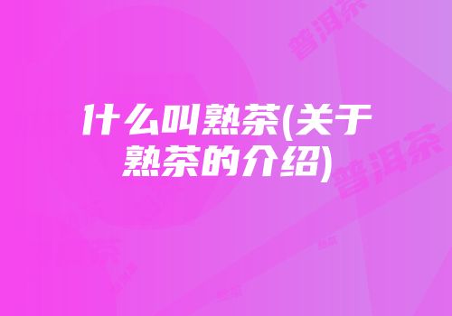 什么叫熟茶(关于熟茶的介绍)