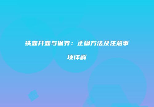 铁壶开壶与保养：正确方法及注意事项详解