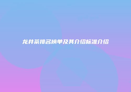 龙井茶排名榜单及其介绍标准介绍