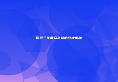 探寻兰花香乌龙茶的健康奥秘