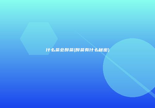 什么茶会醉茶(醉茶有什么秘密)
