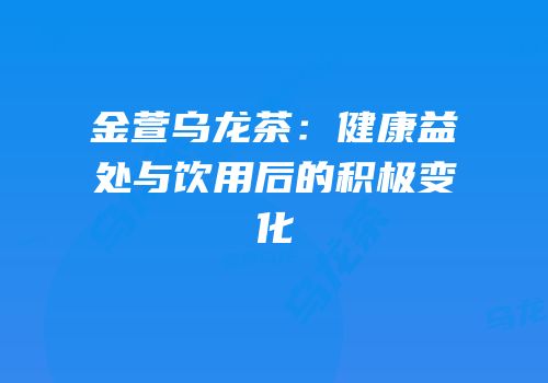 金萱乌龙茶：健康益处与饮用后的积极变化