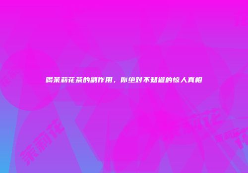 喝茉莉花茶的副作用，你绝对不知道的惊人真相