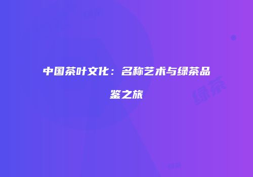中国茶叶文化：名称艺术与绿茶品鉴之旅