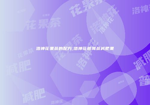 洛神花果茶的配方,洛神花普洱茶减肥果