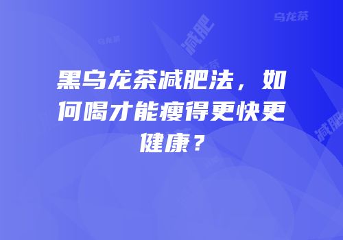 黑乌龙茶减肥法，如何喝才能瘦得更快更健康？