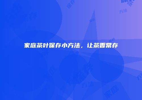 家庭茶叶保存小方法，让茶香常存