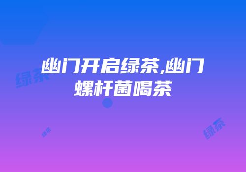 幽门开启绿茶,幽门螺杆菌喝茶