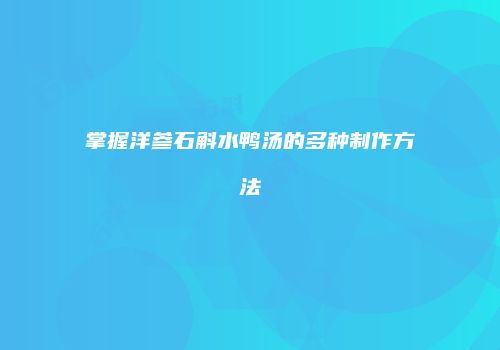 掌握洋参石斛水鸭汤的多种制作方法