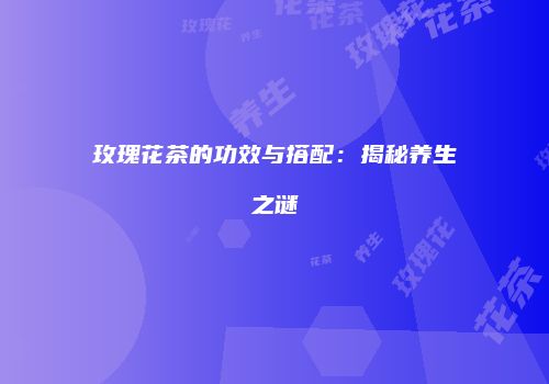 玫瑰花茶的功效与搭配：揭秘养生之谜