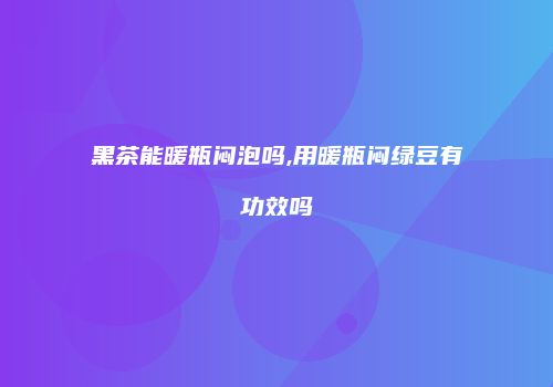 黑茶能暖瓶闷泡吗,用暖瓶闷绿豆有功效吗