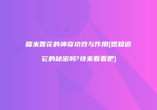 糯米香花的神奇功效与作用(想知道它的秘密吗?快来看看吧)