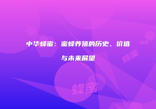 中华蜂蜜：蜜蜂养殖的历史、价值与未来展望