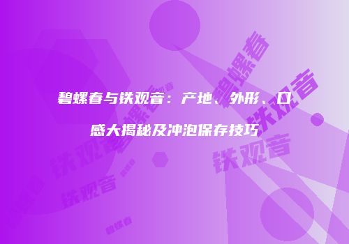 碧螺春与铁观音：产地、外形、口感大揭秘及冲泡保存技巧