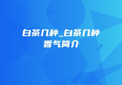 白茶几种_白茶几种香气简介