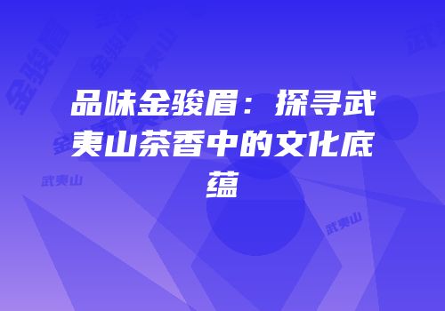 品味金骏眉：探寻武夷山茶香中的文化底蕴