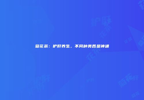 菊花茶：护肝养生，不同种类各显神通