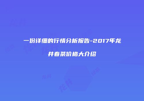 一份详细的行情分析报告-2017年龙井春茶价格大介绍