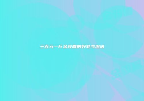 三百元一斤金骏眉的好处与泡法