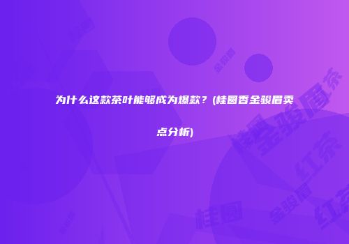 为什么这款茶叶能够成为爆款？(桂圆香金骏眉卖点分析)